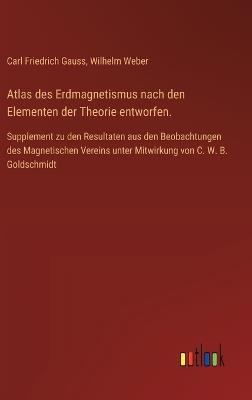 Atlas des Erdmagnetismus nach den Elementen der Theorie entworfen.: Supplement zu den Resultaten aus den Beobachtungen des Magnetischen Vereins unter Mitwirkung von C. W. B. Goldschmidt - cover