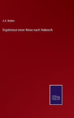 Ergebnisse einer Reise nach Habesch - A E Brehm - cover