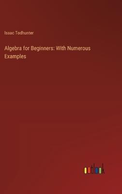 Algebra for Beginners: With Numerous Examples - Isaac Todhunter - cover