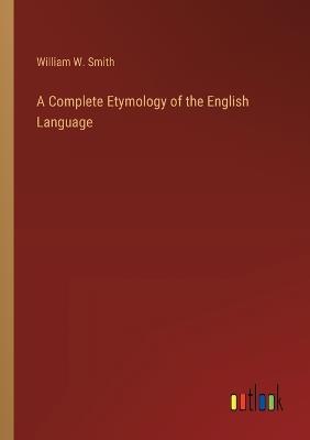 A Complete Etymology of the English Language - William W Smith - cover