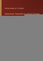Switzerland. Illustrated in a Series of Views Taken Expressly for this Work by W. H. Bartlett: Vol. 2