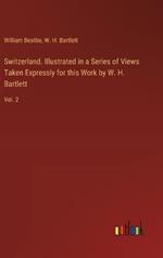 Switzerland. Illustrated in a Series of Views Taken Expressly for this Work by W. H. Bartlett: Vol. 2