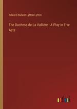 The Duchess de La Vallière: A Play in Five Acts