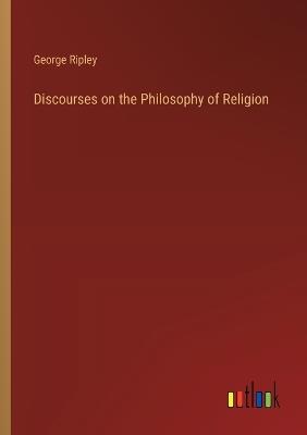Discourses on the Philosophy of Religion - George Ripley - cover