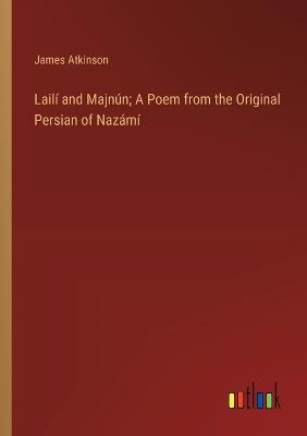 Lailí and Majnún; A Poem from the Original Persian of Nazámí - James Atkinson - cover