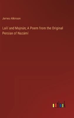 Lailí and Majnún; A Poem from the Original Persian of Nazámí - James Atkinson - cover