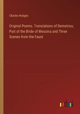 Original Poems. Translations of Demetrius, Part of the Bride of Messina and Three Scenes from the Faust - Charles Hodges - cover