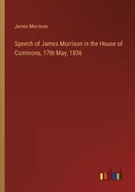 Speech of James Morrison in the House of Commons, 17th May, 1836