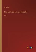 Man and Beast here and Hereafter: Vol. I