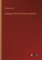 Catalogue of the Pleistocene Vertebrata