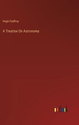 A Treatise On Astronomy - Hugh Godfray - cover