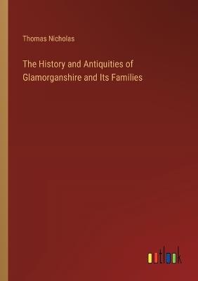 The History and Antiquities of Glamorganshire and Its Families - Thomas Nicholas - cover