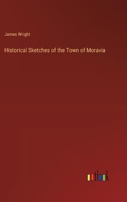 Historical Sketches of the Town of Moravia - James Wright - cover