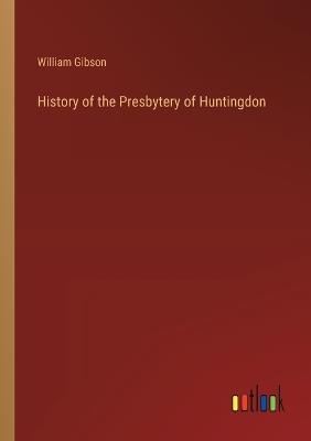 History of the Presbytery of Huntingdon - William Gibson - cover