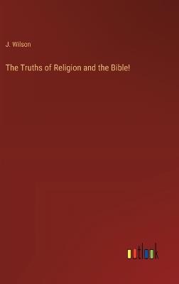 The Truths of Religion and the Bible! - J Wilson - cover