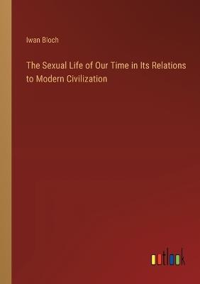 The Sexual Life of Our Time in Its Relations to Modern Civilization - Iwan Bloch - cover