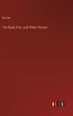 The Bush Fire, and Other Verses - Ida Lee - cover