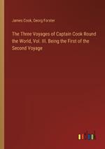 The Three Voyages of Captain Cook Round the World, Vol. III. Being the First of the Second Voyage