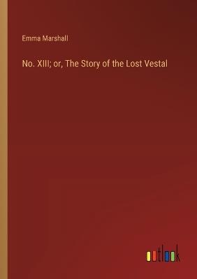 No. XIII; or, The Story of the Lost Vestal - Emma Marshall - cover