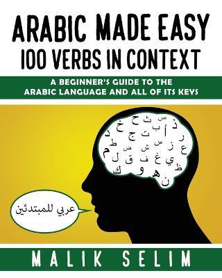 Arabic made easy: 100 Verbs in context: A beginner's guide to the Arabic Language and all of its keys - Malik Selim - cover