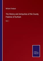 The History and Antiquities of the County Palatine of Durham: Vol. I