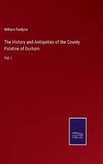 The History and Antiquities of the County Palatine of Durham: Vol. I