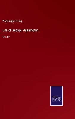 Life of George Washington: Vol. IV - Washington Irving - cover