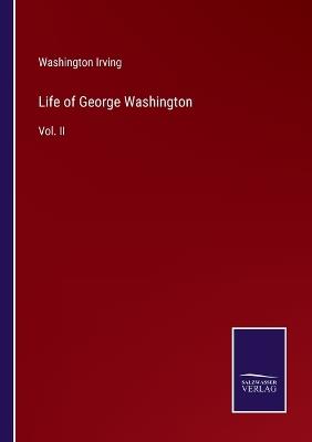 Life of George Washington: Vol. II - Washington Irving - cover