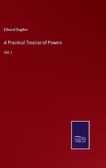 A Practical Treatise of Powers: Vol. I