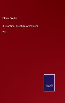 A Practical Treatise of Powers: Vol. I - Edward Sugden - cover