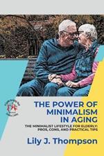 The Power of Minimalism in Aging-Embracing Simplicity for a Fulfilling Life: The Minimalist Lifestyle for Elderly: Pros, Cons, and Practical Tips