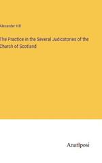 The Practice in the Several Judicatories of the Church of Scotland