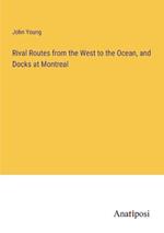 Rival Routes from the West to the Ocean, and Docks at Montreal