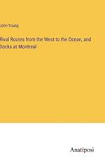 Rival Routes from the West to the Ocean, and Docks at Montreal