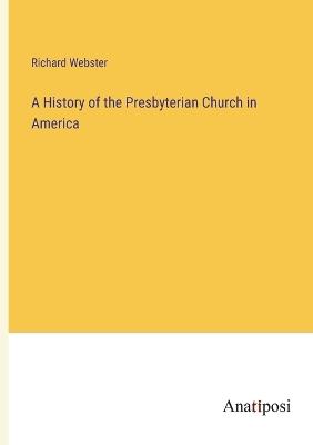 A History of the Presbyterian Church in America - Richard Webster - cover