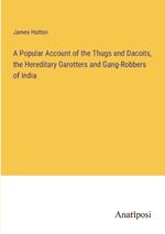 A Popular Account of the Thugs and Dacoits, the Hereditary Garotters and Gang-Robbers of India