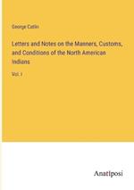 Letters and Notes on the Manners, Customs, and Conditions of the North American Indians: Vol. I