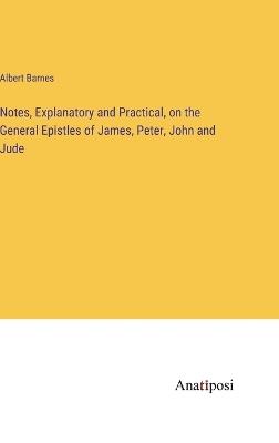 Notes, Explanatory and Practical, on the General Epistles of James, Peter, John and Jude - Albert Barnes - cover