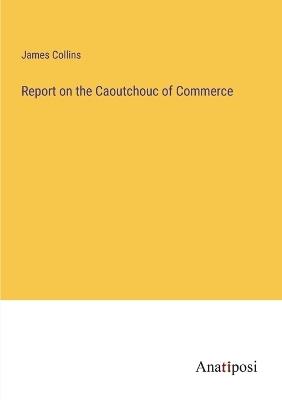 Report on the Caoutchouc of Commerce - James Collins - cover