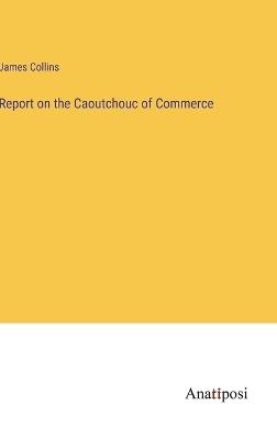 Report on the Caoutchouc of Commerce - James Collins - cover