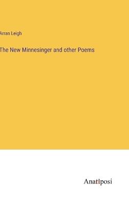 The New Minnesinger and other Poems - Arran Leigh - cover