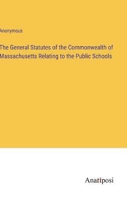 The General Statutes of the Commonwealth of Massachusetts Relating to the Public Schools - Anonymous - cover