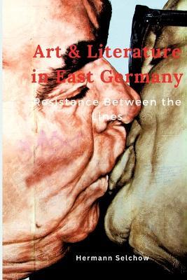 Art & Literature in East Germany: Resistance Between the Lines - Hermann Selchow - cover