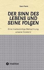 Der Sinn des Lebens und seine Folgen: Eine merkwürdige Betrachtung unserer Existenz