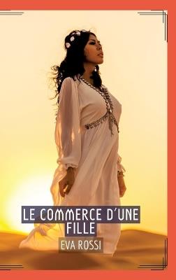 Le Commerce d'une Fille: Séduction et Désir: Le Voyage Sensuel d'une Femme - Eva Rossi - cover