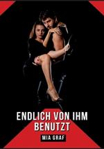 Endlich von ihm benutzt: Verbotene Erotikgeschichten mit explizitem Sex für Erwachsene