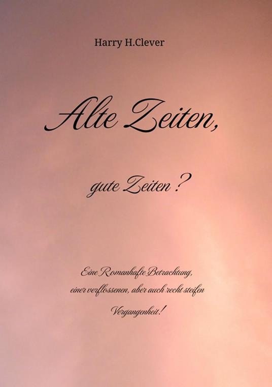 Alte Zeiten, gute Zeiten? - Eine Romanhafte Betrachtung, einer verflossenen, aber auch recht steifen Vergangenheit!