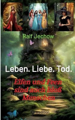 Leben. Liebe. Tod.: Elfen und Feen sind auch bloß Menschen - Ralf Jechow - cover