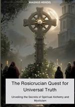 The Rosicrucian Quest for Universal Truth: Unveiling the Secrets of Spiritual Alchemy and Mysticism