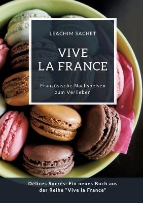 Vive la France: Französische Nachspeisen zum Verlieben: Délices Sucrés: Ein neues Buch aus der Reihe "Vive la France" - Leachim Sachet - cover